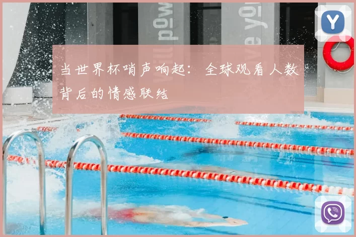当世界杯哨声响起：全球观看人数背后的情感联结
