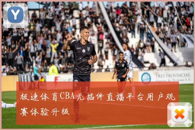 极速体育CBA无插件直播平台用户观赛体验升级