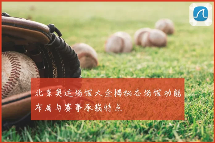 北京奥运场馆大全揭秘各场馆功能布局与赛事承载特点