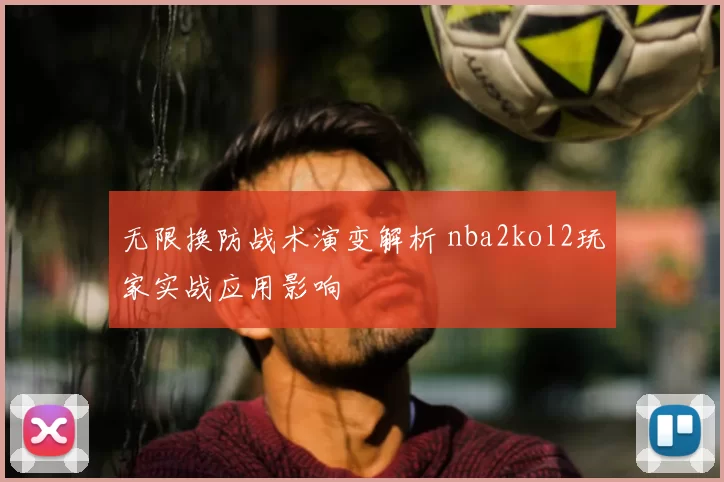 无限换防战术演变解析 nba2kol2玩家实战应用影响