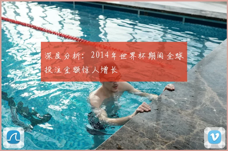 深度分析:2014年世界杯期间全球投注金额惊人增长