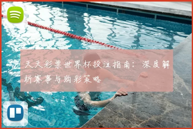 天天彩票世界杯投注指南：深度解析赛事与购彩策略