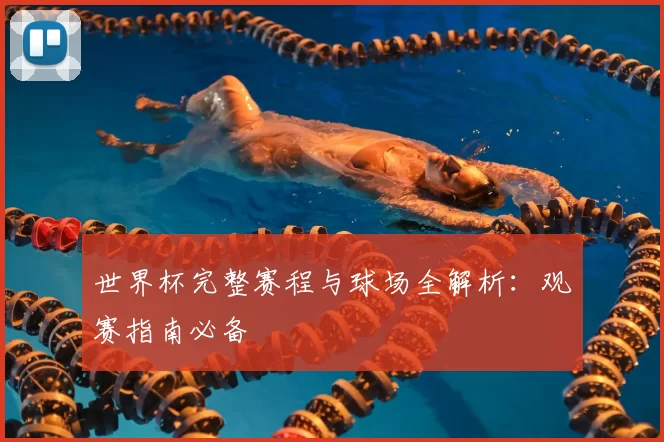 世界杯完整赛程与球场全解析：观赛指南必备