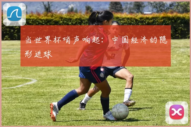 当世界杯哨声响起：中国经济的隐形进球