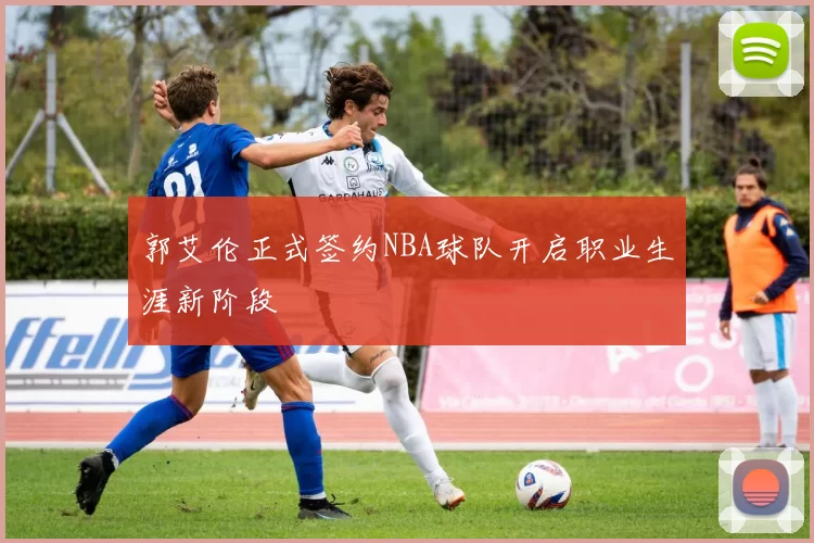 郭艾伦正式签约NBA球队开启职业生涯新阶段