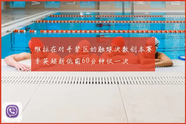 维拉在对手禁区的触球次数创本赛季英超新低前60分钟仅一次