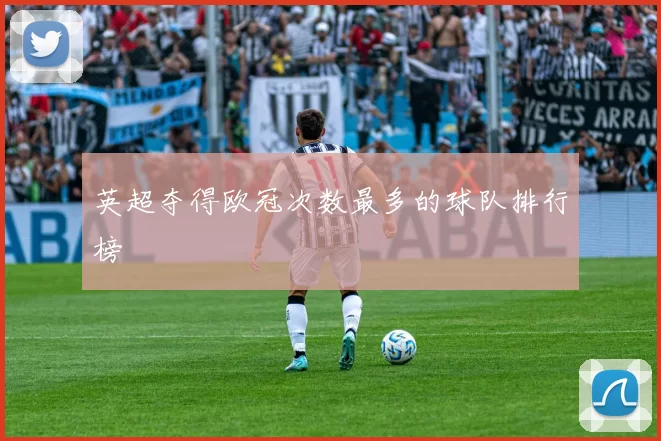 英超夺得欧冠次数最多的球队排行榜