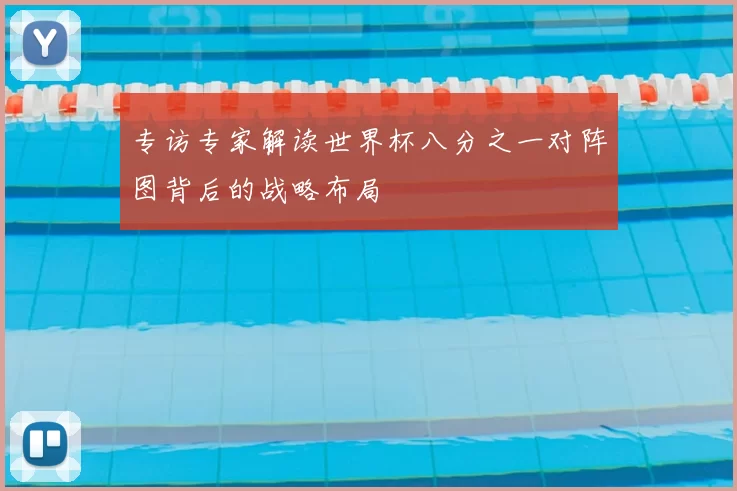 专访专家解读世界杯八分之一对阵图背后的战略布局