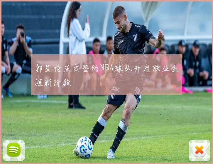 郭艾伦正式签约NBA球队开启职业生涯新阶段