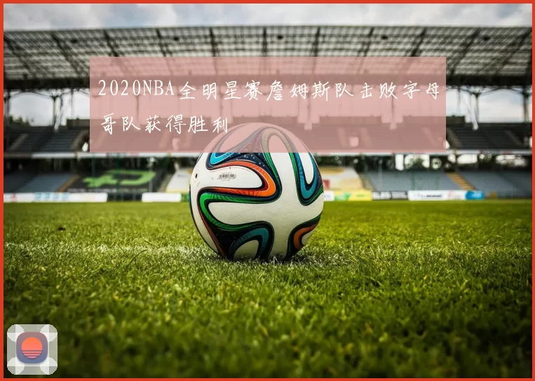 2020NBA全明星赛詹姆斯队击败字母哥队获得胜利