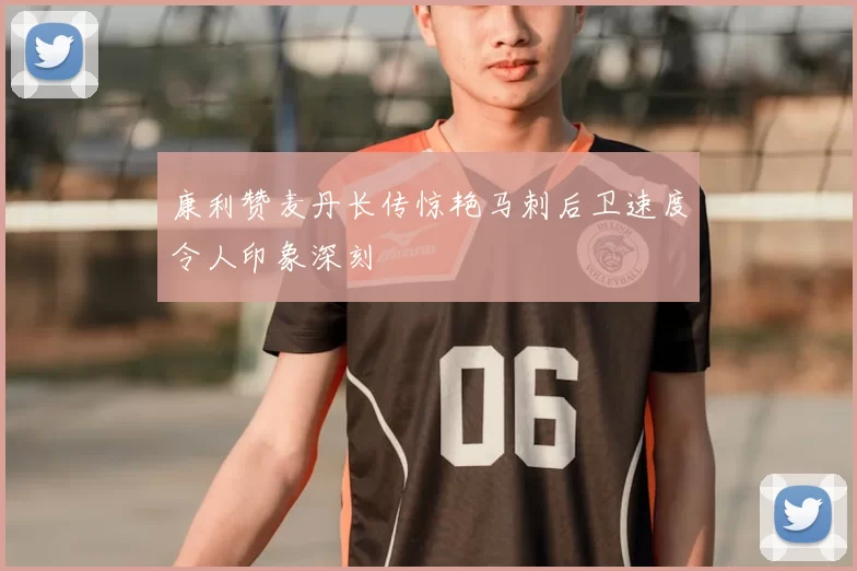 康利赞麦丹长传惊艳马刺后卫速度令人印象深刻
