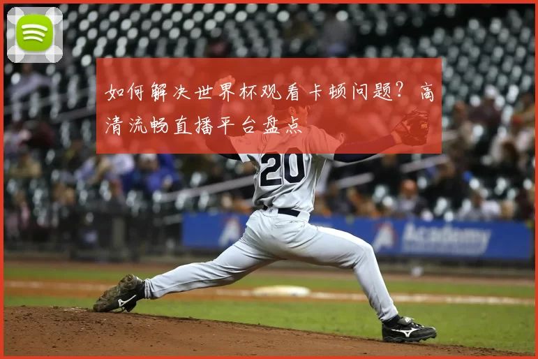 如何解决世界杯观看卡顿问题？高清流畅直播平台盘点