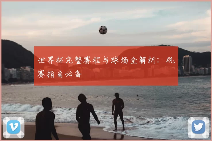 世界杯完整赛程与球场全解析:观赛指南必备