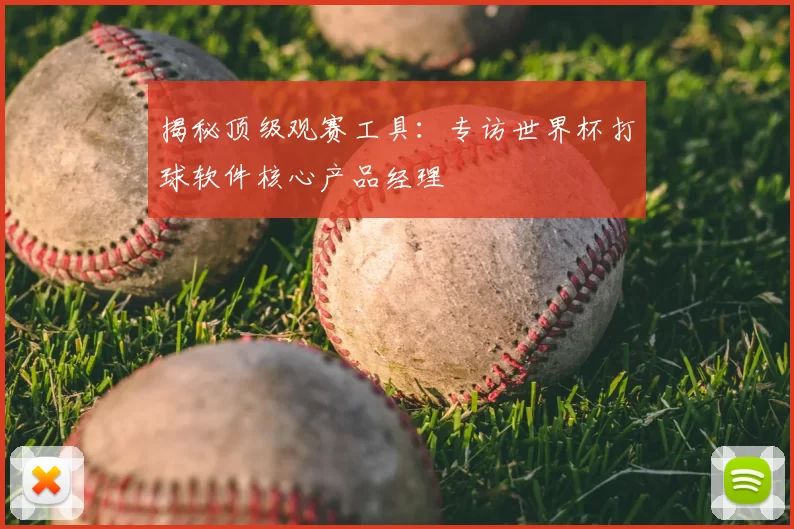 揭秘顶级观赛工具:专访世界杯打球软件核心产品经理