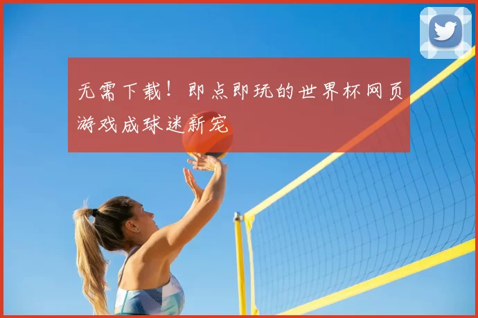 无需下载!即点即玩的世界杯网页游戏成球迷新宠