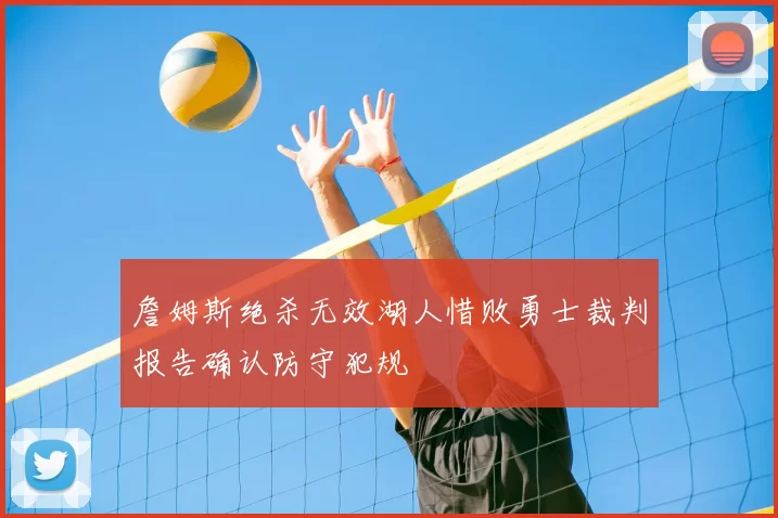 詹姆斯绝杀无效湖人惜败勇士裁判报告确认防守犯规