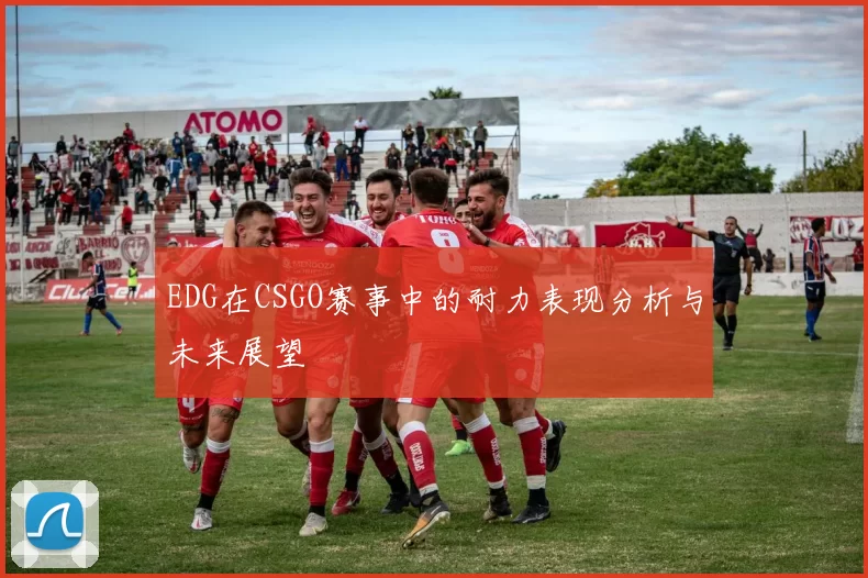 EDG在CSGO赛事中的耐力表现分析与未来展望