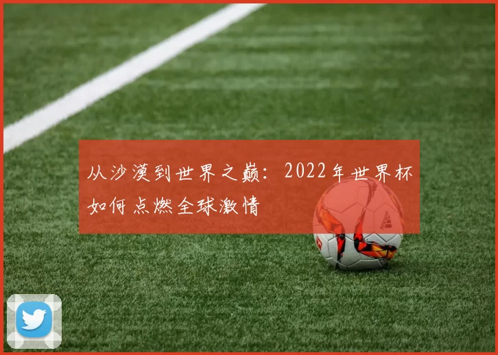 从沙漠到世界之巅：2022年世界杯如何点燃全球激情