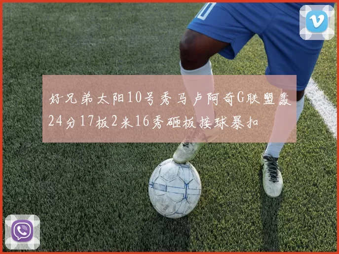 好兄弟太阳10号秀马卢阿奇G联盟轰24分17板2米16秀砸板接球暴扣