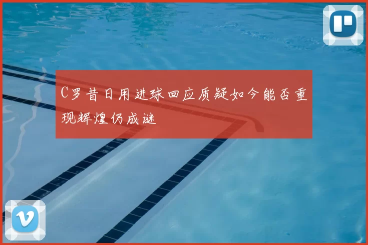 C罗昔日用进球回应质疑如今能否重现辉煌仍成谜