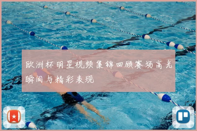 欧洲杯明星视频集锦回顾赛场高光瞬间与精彩表现