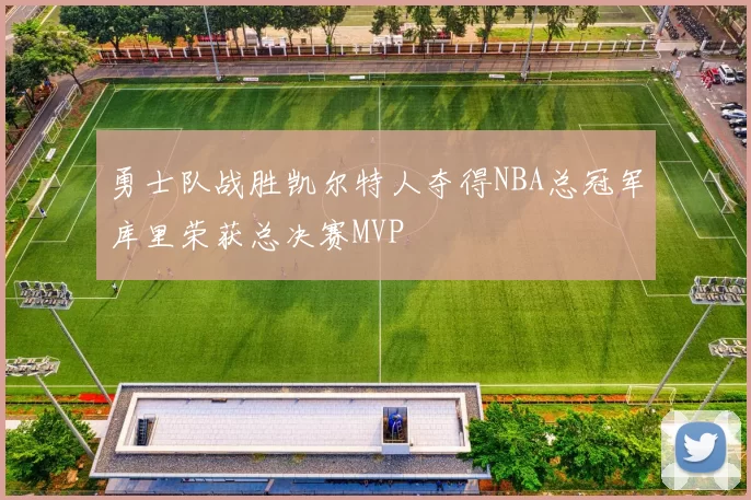 勇士队战胜凯尔特人夺得NBA总冠军库里荣获总决赛MVP