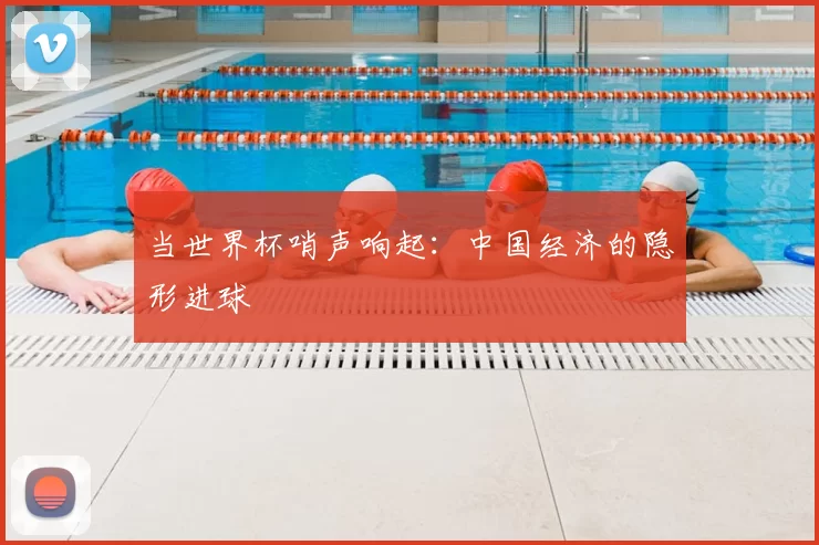 当世界杯哨声响起:中国经济的隐形进球