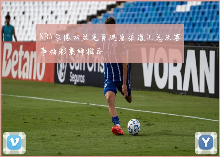 NBA录像回放免费观看渠道汇总及赛事精彩集锦推荐