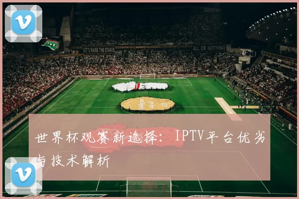 世界杯观赛新选择:IPTV平台优劣与技术解析