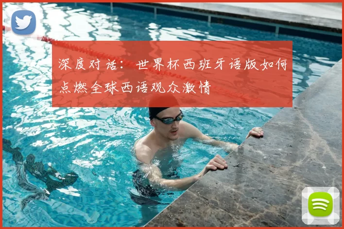 深度对话：世界杯西班牙语版如何点燃全球西语观众激情