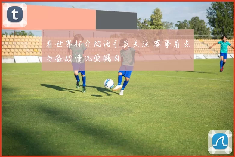 看世界杯介绍语引发关注 赛事看点与备战情况受瞩目