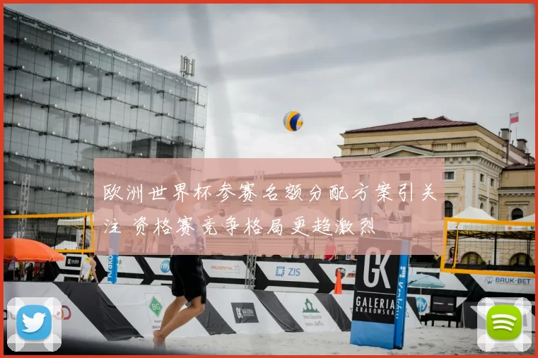 欧洲世界杯参赛名额分配方案引关注 资格赛竞争格局更趋激烈