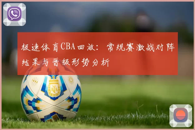 极速体育CBA回放：常规赛激战对阵结果与晋级形势分析
