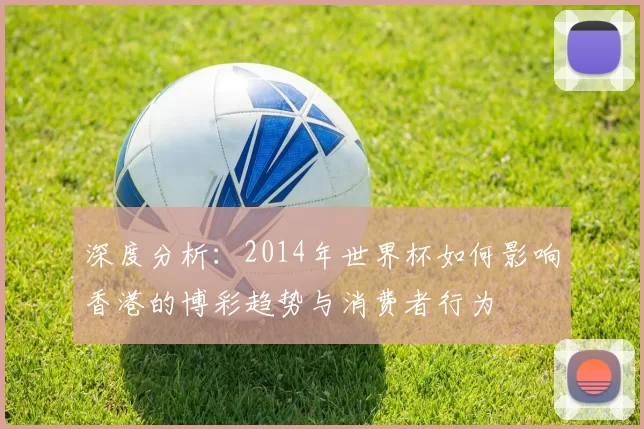 深度分析:2014年世界杯如何影响香港的博彩趋势与消费者行为