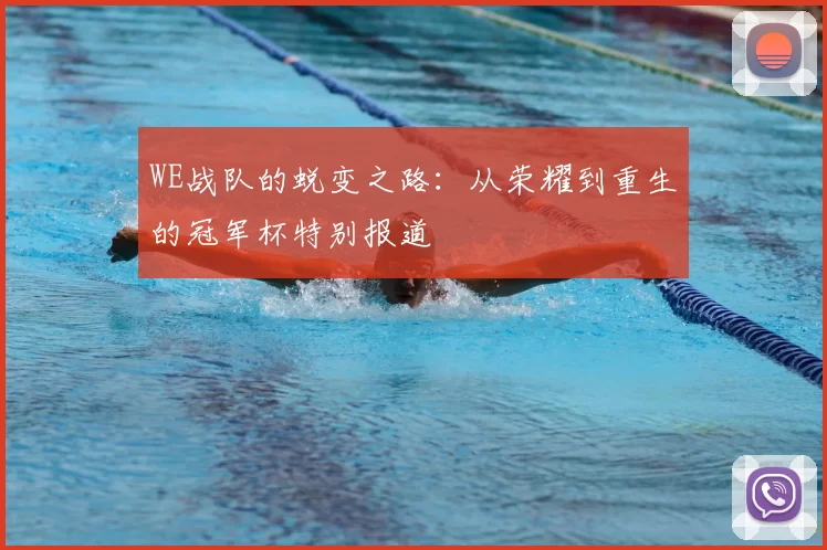 WE战队的蜕变之路:从荣耀到重生的冠军杯特别报道
