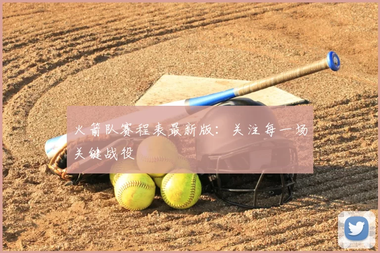 火箭队赛程表最新版:关注每一场关键战役