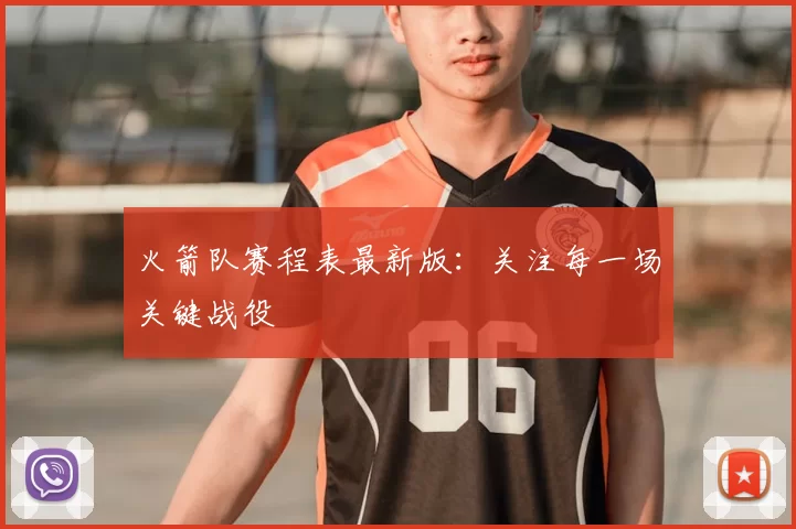 火箭队赛程表最新版：关注每一场关键战役