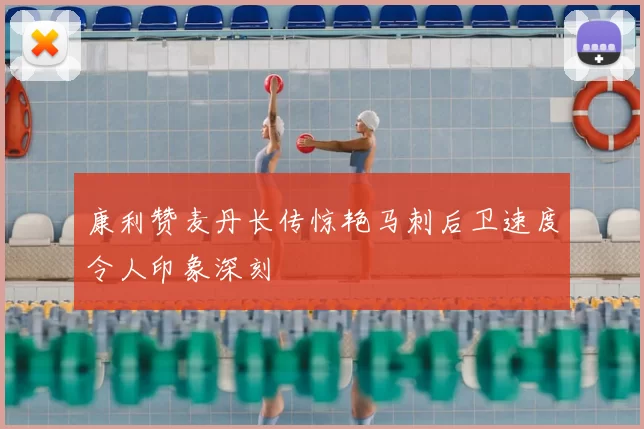 康利赞麦丹长传惊艳马刺后卫速度令人印象深刻