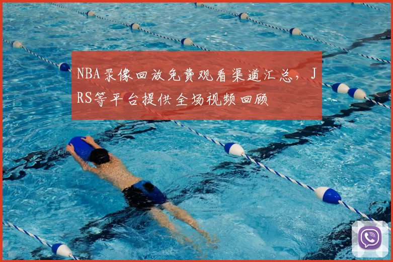 NBA录像回放免费观看渠道汇总，JRS等平台提供全场视频回顾