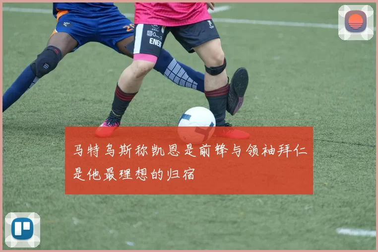 马特乌斯称凯恩是前锋与领袖拜仁是他最理想的归宿