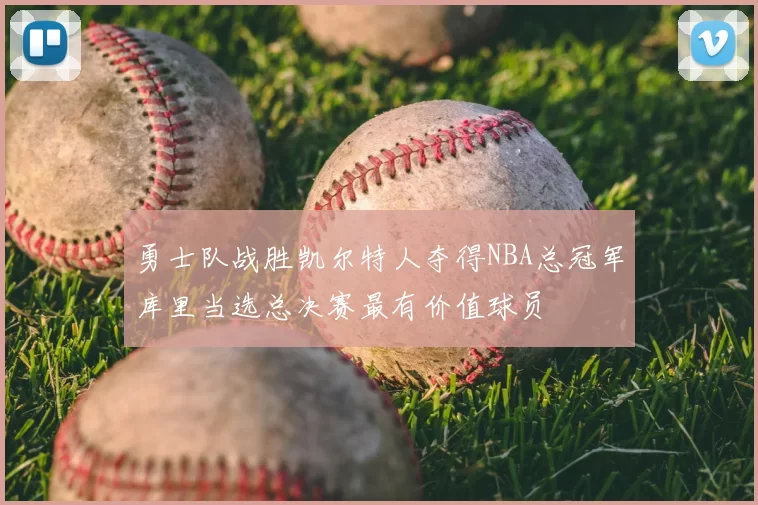 勇士队战胜凯尔特人夺得NBA总冠军库里当选总决赛最有价值球员